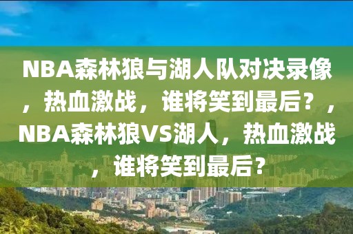 NBA森林狼与湖人队对决录像，热血激战，谁将笑到最后？，NBA森林狼VS湖人，热血激战，谁将笑到最后？