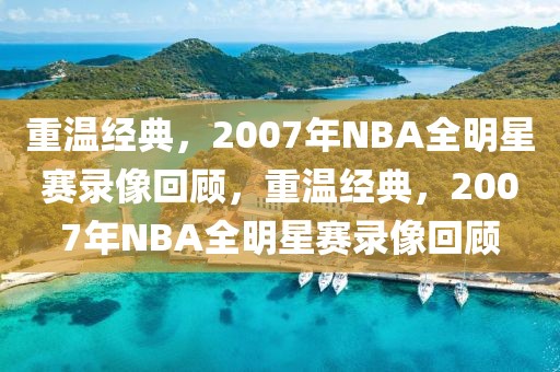 重温经典，2007年NBA全明星赛录像回顾，重温经典，2007年NBA全明星赛录像回顾