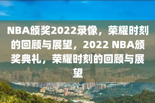 NBA颁奖2022录像，荣耀时刻的回顾与展望，2022 NBA颁奖典礼，荣耀时刻的回顾与展望