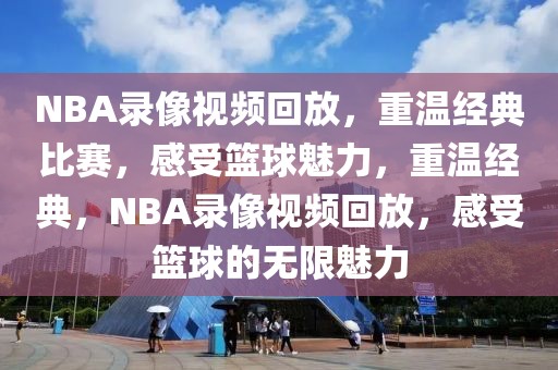 NBA录像视频回放，重温经典比赛，感受篮球魅力，重温经典，NBA录像视频回放，感受篮球的无限魅力