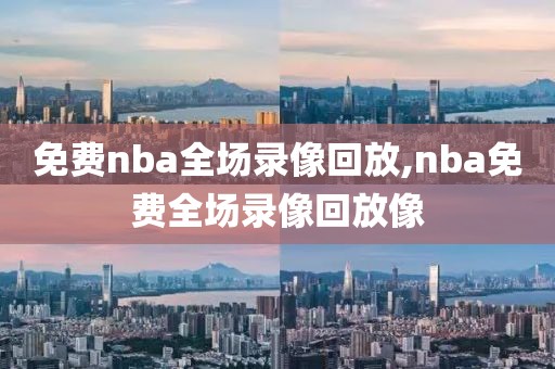 免费nba全场录像回放,nba免费全场录像回放像