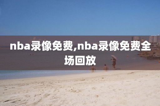 nba录像免费,nba录像免费全场回放