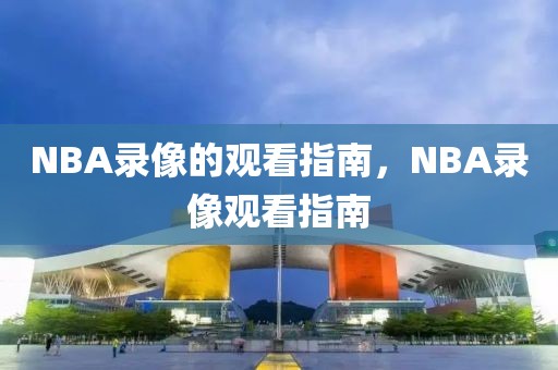 NBA录像的观看指南，NBA录像观看指南