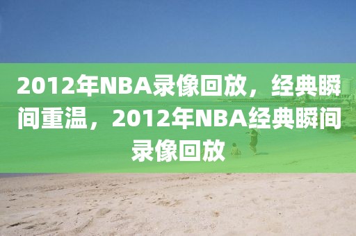 2012年NBA录像回放，经典瞬间重温，2012年NBA经典瞬间录像回放