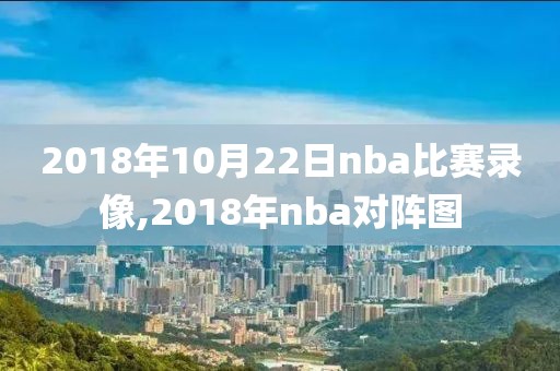 2018年10月22日nba比赛录像,2018年nba对阵图