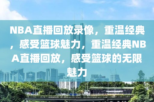 NBA直播回放录像，重温经典，感受篮球魅力，重温经典NBA直播回放，感受篮球的无限魅力