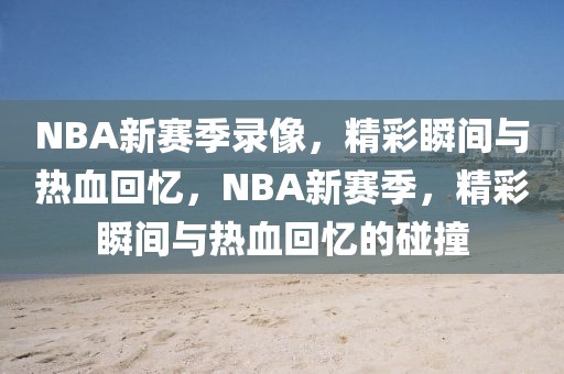 NBA新赛季录像，精彩瞬间与热血回忆，NBA新赛季，精彩瞬间与热血回忆的碰撞