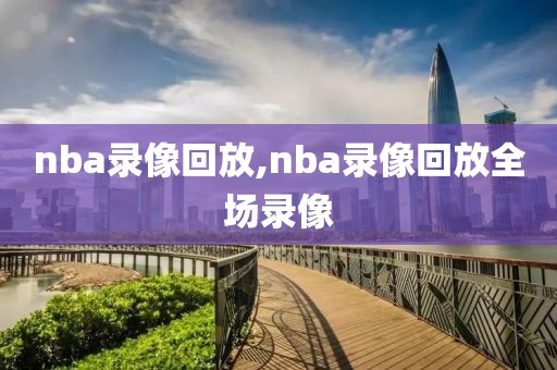 nba录像回放,nba录像回放全场录像