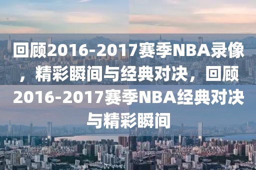 回顾2016-2017赛季NBA录像，精彩瞬间与经典对决，回顾2016-2017赛季NBA经典对决与精彩瞬间