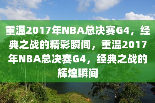 重温2017年NBA总决赛G4，经典之战的精彩瞬间，重温2017年NBA总决赛G4，经典之战的辉煌瞬间