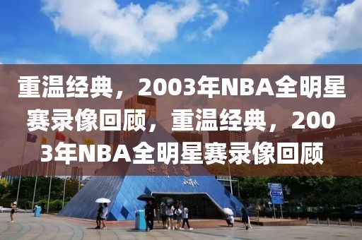 重温经典，2003年NBA全明星赛录像回顾，重温经典，2003年NBA全明星赛录像回顾