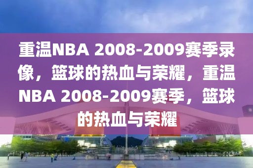 重温NBA 2008-2009赛季录像，篮球的热血与荣耀，重温NBA 2008-2009赛季，篮球的热血与荣耀