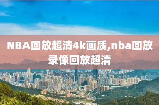 NBA回放超清4k画质,nba回放录像回放超清