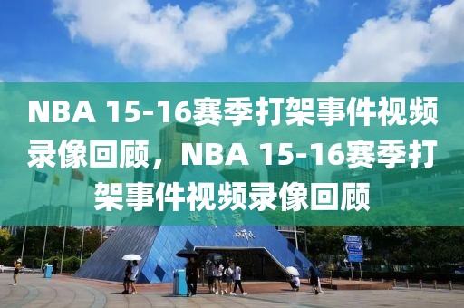 NBA 15-16赛季打架事件视频录像回顾，NBA 15-16赛季打架事件视频录像回顾