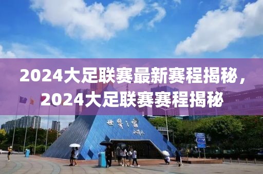 2024大足联赛最新赛程揭秘，2024大足联赛赛程揭秘