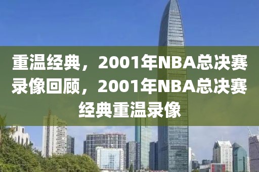 重温经典，2001年NBA总决赛录像回顾，2001年NBA总决赛经典重温录像