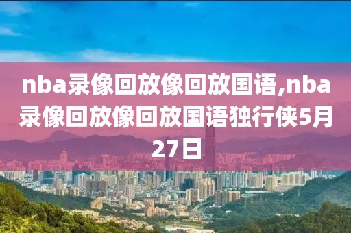 nba录像回放像回放国语,nba录像回放像回放国语独行侠5月27日