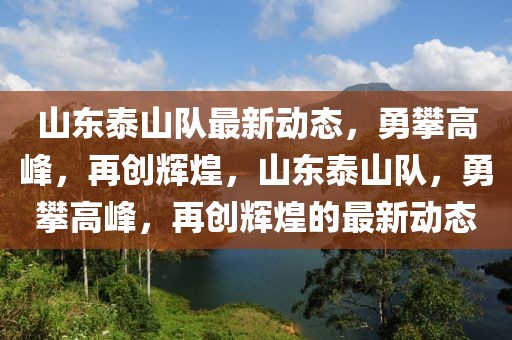 山东泰山队最新动态，勇攀高峰，再创辉煌，山东泰山队，勇攀高峰，再创辉煌的最新动态