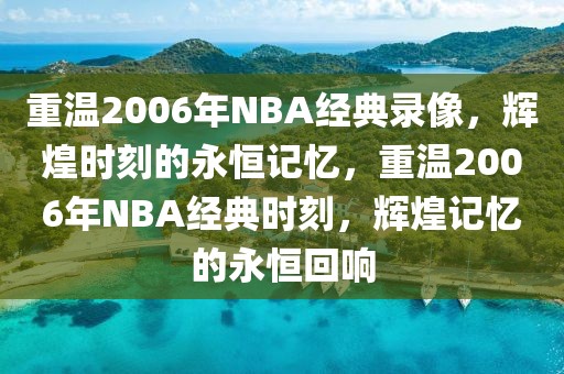 重温2006年NBA经典录像，辉煌时刻的永恒记忆，重温2006年NBA经典时刻，辉煌记忆的永恒回响