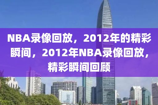 NBA录像回放，2012年的精彩瞬间，2012年NBA录像回放，精彩瞬间回顾