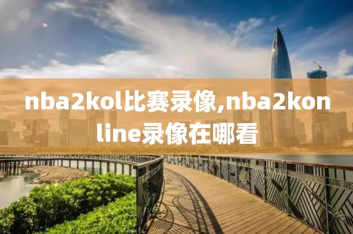 nba2kol比赛录像,nba2konline录像在哪看