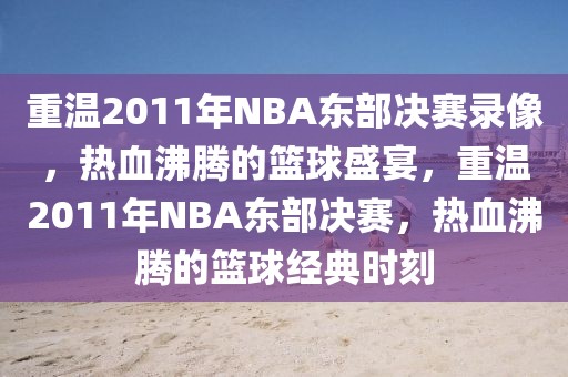 重温2011年NBA东部决赛录像，热血沸腾的篮球盛宴，重温2011年NBA东部决赛，热血沸腾的篮球经典时刻