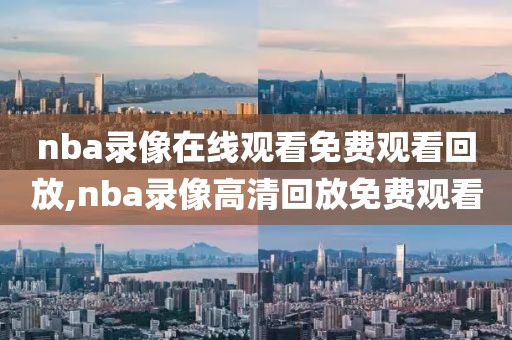 nba录像在线观看免费观看回放,nba录像高清回放免费观看