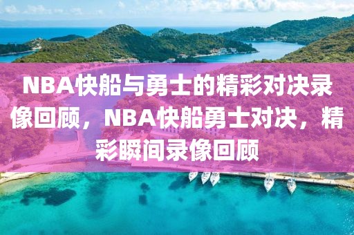 NBA快船与勇士的精彩对决录像回顾，NBA快船勇士对决，精彩瞬间录像回顾