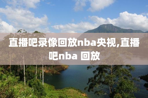 直播吧录像回放nba央视,直播吧nba 回放