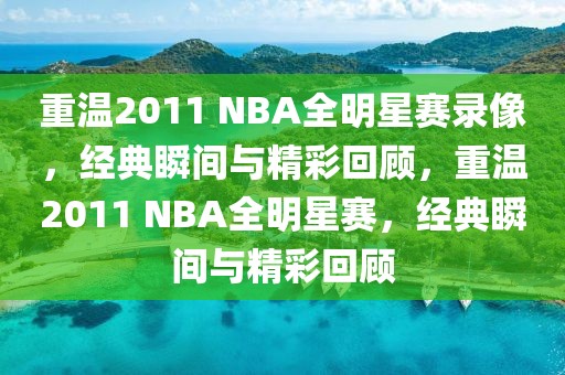 重温2011 NBA全明星赛录像，经典瞬间与精彩回顾，重温2011 NBA全明星赛，经典瞬间与精彩回顾