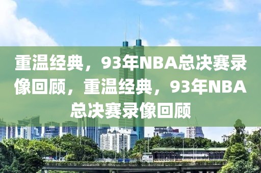 重温经典，93年NBA总决赛录像回顾，重温经典，93年NBA总决赛录像回顾