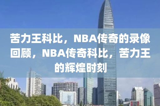 苦力王科比，NBA传奇的录像回顾，NBA传奇科比，苦力王的辉煌时刻