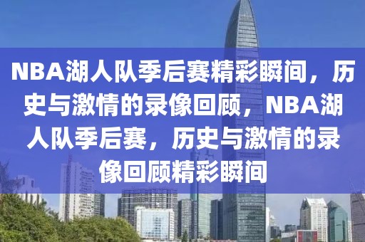 NBA湖人队季后赛精彩瞬间，历史与激情的录像回顾，NBA湖人队季后赛，历史与激情的录像回顾精彩瞬间