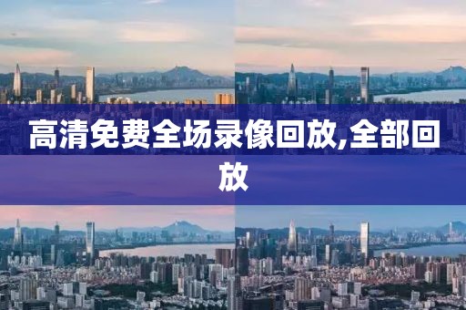 高清免费全场录像回放,全部回放