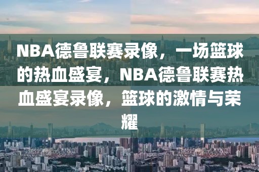 NBA德鲁联赛录像，一场篮球的热血盛宴，NBA德鲁联赛热血盛宴录像，篮球的激情与荣耀