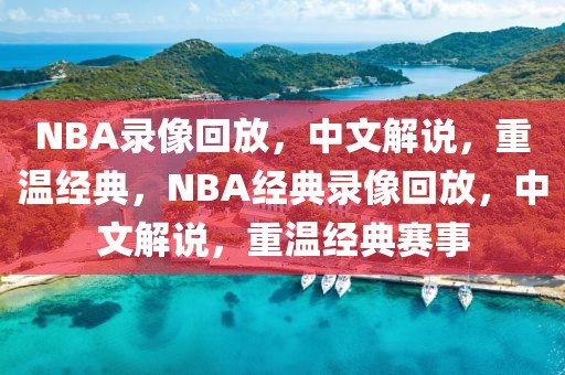 NBA录像回放，中文解说，重温经典，NBA经典录像回放，中文解说，重温经典赛事