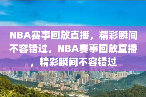 NBA赛事回放直播，精彩瞬间不容错过，NBA赛事回放直播，精彩瞬间不容错过