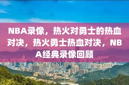 NBA录像，热火对勇士的热血对决，热火勇士热血对决，NBA经典录像回顾