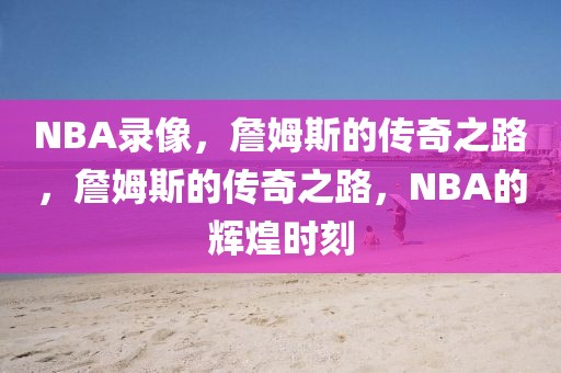 NBA录像，詹姆斯的传奇之路，詹姆斯的传奇之路，NBA的辉煌时刻