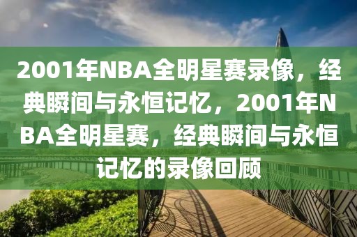 2001年NBA全明星赛录像，经典瞬间与永恒记忆，2001年NBA全明星赛，经典瞬间与永恒记忆的录像回顾