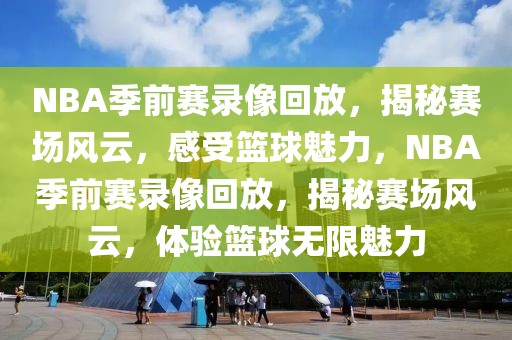 NBA季前赛录像回放，揭秘赛场风云，感受篮球魅力，NBA季前赛录像回放，揭秘赛场风云，体验篮球无限魅力