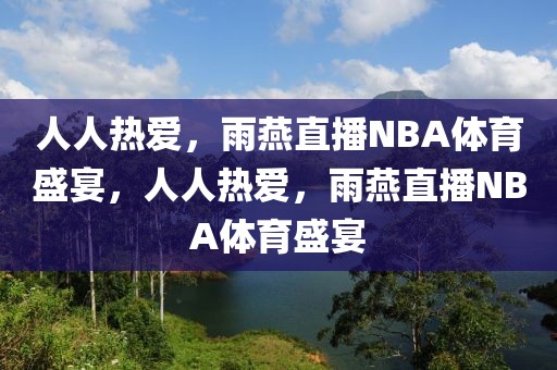 人人热爱，雨燕直播NBA体育盛宴，人人热爱，雨燕直播NBA体育盛宴