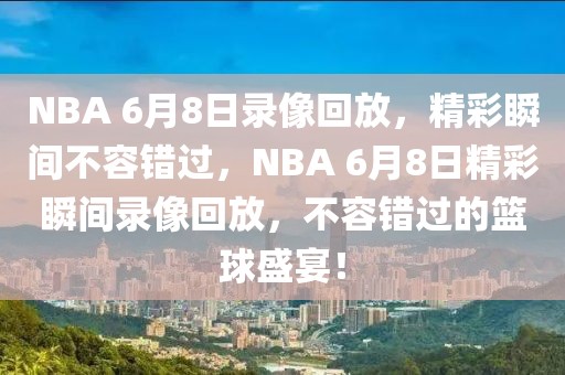 NBA 6月8日录像回放，精彩瞬间不容错过，NBA 6月8日精彩瞬间录像回放，不容错过的篮球盛宴！