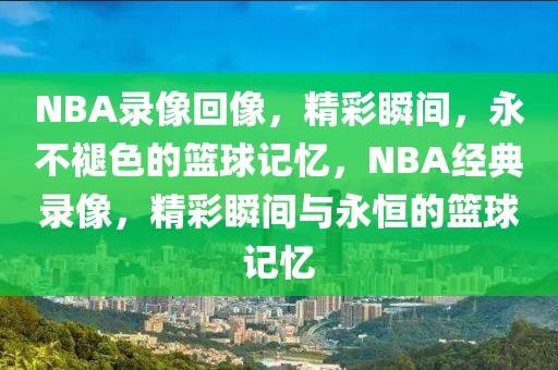 NBA录像回像，精彩瞬间，永不褪色的篮球记忆，NBA经典录像，精彩瞬间与永恒的篮球记忆