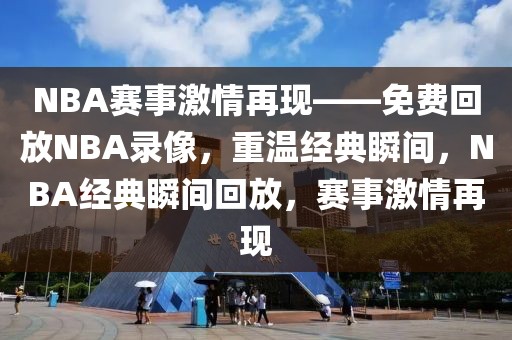 NBA赛事激情再现——免费回放NBA录像，重温经典瞬间，NBA经典瞬间回放，赛事激情再现