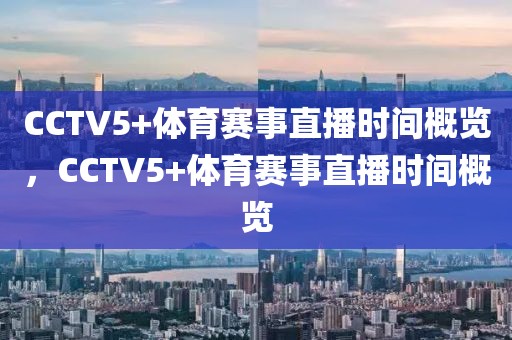 CCTV5+体育赛事直播时间概览，CCTV5+体育赛事直播时间概览