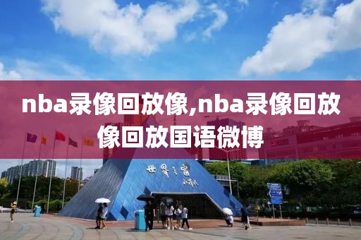 nba录像回放像,nba录像回放像回放国语微博