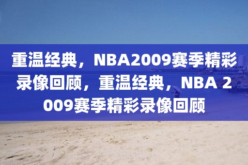 重温经典，NBA2009赛季精彩录像回顾，重温经典，NBA 2009赛季精彩录像回顾