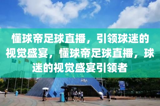 懂球帝足球直播，引领球迷的视觉盛宴，懂球帝足球直播，球迷的视觉盛宴引领者