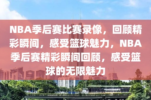 NBA季后赛比赛录像，回顾精彩瞬间，感受篮球魅力，NBA季后赛精彩瞬间回顾，感受篮球的无限魅力